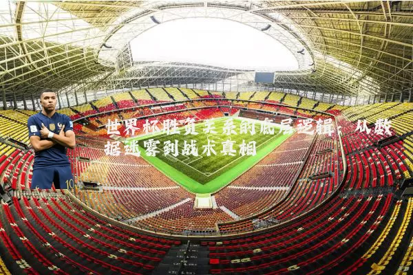 世界杯胜负关系的底层逻辑：从数据迷雾到战术真相