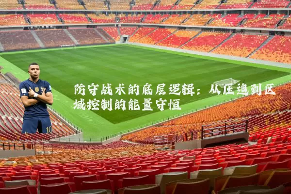 防守战术的底层逻辑：从压迫到区域控制的能量守恒