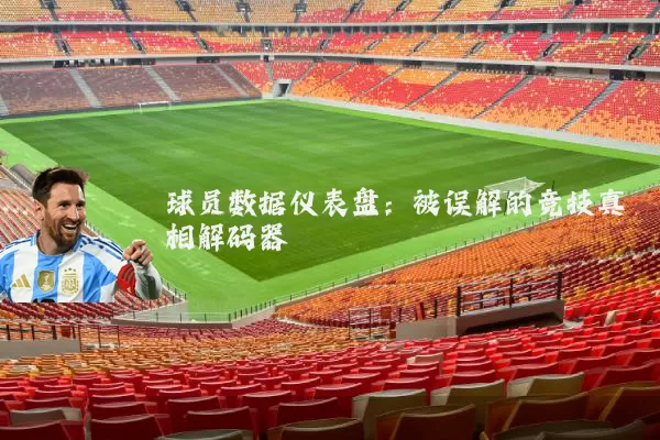 球员数据仪表盘:被误解的竞技真相解码器