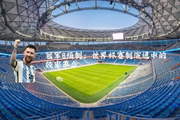 冠军8场制：世界杯赛制演进中的效率革命